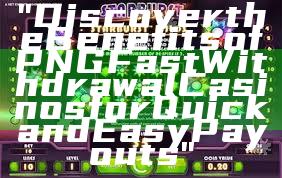 "Discover the Benefits of PNG Fast Withdrawal Casinos for Quick and Easy Payouts"