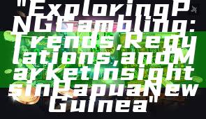 "Exploring PNG Gambling: Trends, Regulations, and Market Insights in Papua New Guinea"